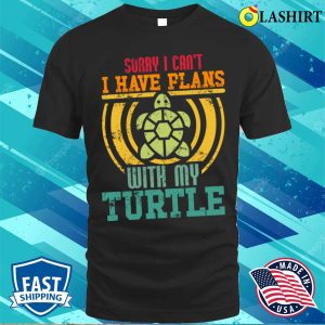 Sorry I Cant I Have Plans With My T-shirt, Sorry I Can’t I Have Plans With My Turtle T-shirt