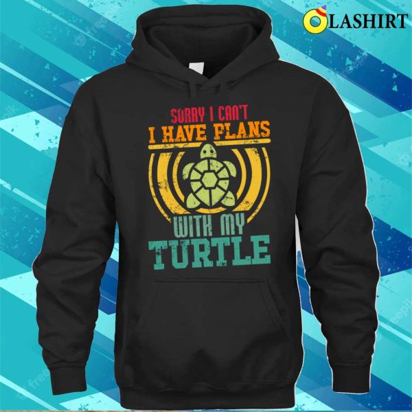 Sorry I Cant I Have Plans With My T-shirt, Sorry I Can’t I Have Plans With My Turtle T-shirt