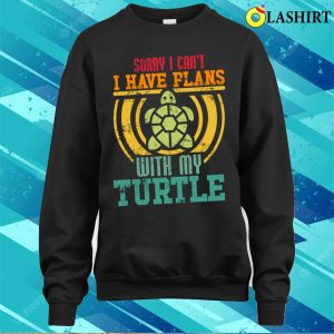 Sorry I Cant I Have Plans With My T shirt Sorry I Cant I Have Plans With My Turtle T shirt 4