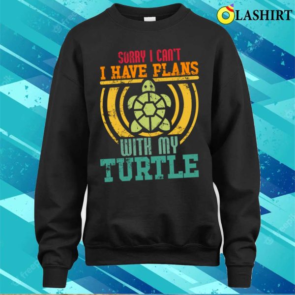 Sorry I Cant I Have Plans With My T-shirt, Sorry I Can’t I Have Plans With My Turtle T-shirt