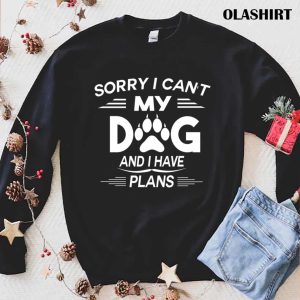 Sorry I Cant My Dog And I Have Plans Dog Lover T shirt 1