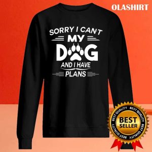 Sorry I Cant My Dog And I Have Plans Dog Lover T shirt 2