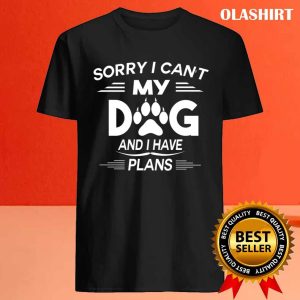 Sorry I Cant My Dog And I Have Plans Dog Lover T shirt 4