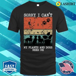 Sorry I Cant My Plants And Dogs Need Me Funny Gardener Quote T shirt 1