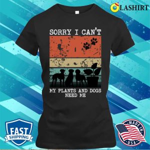 Sorry I Cant My Plants And Dogs Need Me Funny Gardener Quote T-shirt