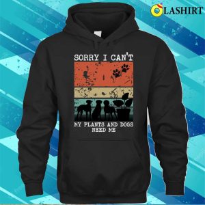 Sorry I Cant My Plants And Dogs Need Me Funny Gardener Quote T shirt 3