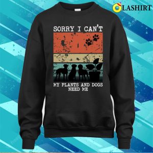 Sorry I Cant My Plants And Dogs Need Me Funny Gardener Quote T shirt 4