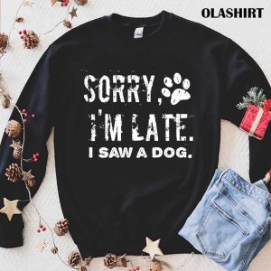 Sorry Im Late I Saw A Dog Dog Mom Shirt 1