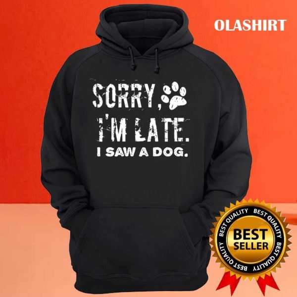 Sorry I’m Late I Saw A Dog, Dog Mom Shirt