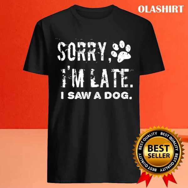 Sorry I’m Late I Saw A Dog, Dog Mom Shirt