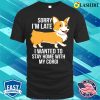 Sorry I’m Late I Wanted To Stay Home With My Corgi T-shirt