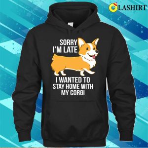 Sorry Im Late I Wanted To Stay Home With My Corgi T shirt 3