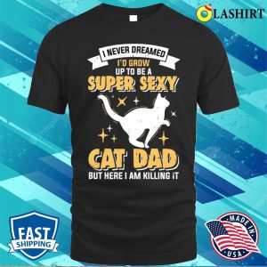 Super Sexy Cat Dad T shirt 1