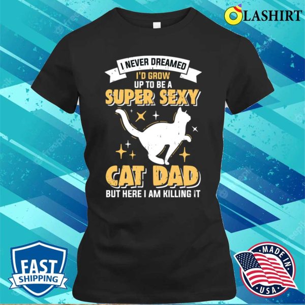 Super Sexy Cat Dad T-shirt