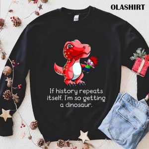 T rex If History Repeats Itself Im So Getting A Dinosaur T shirt 1