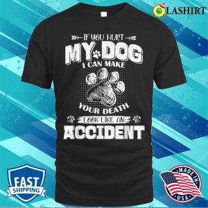 T-shirt, If You Hurt My Dog, I Can Make Your Death Look Like An Accident