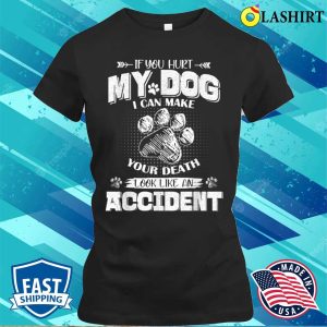 T shirt If You Hurt My Dog I Can Make Your Death Look Like An Accident 2