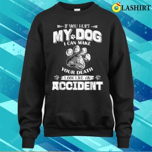 T shirt If You Hurt My Dog I Can Make Your Death Look Like An Accident 4