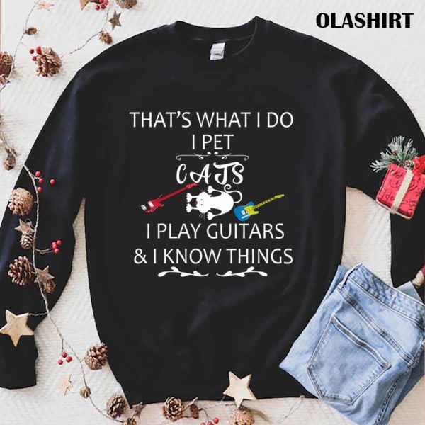 That’s What I Do I Pet Cats I Play Guitars And I Know Things T-shirt