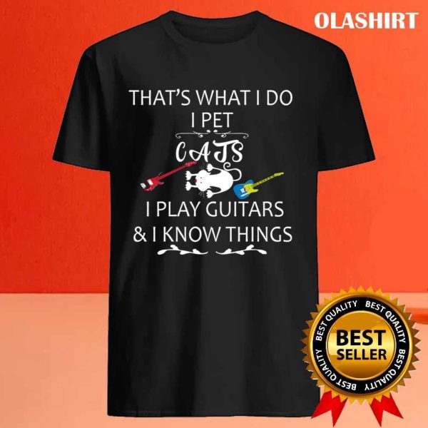 That’s What I Do I Pet Cats I Play Guitars And I Know Things T-shirt