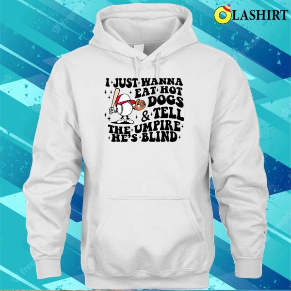 Trendy Baseball Shirt, I Just Wanna Eat Hot Dogs Tell The Umpire He’s Blind Shirt