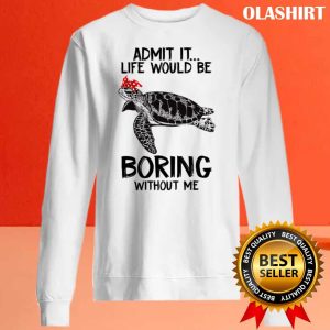 Turtle Admit It Life Would Be Boring Without Me T shirt 2