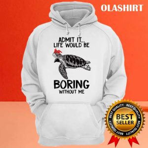 Turtle Admit It Life Would Be Boring Without Me T shirt 3