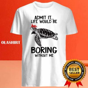 Turtle Admit It Life Would Be Boring Without Me T shirt 4