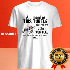 Turtle All I Need Is This Turtle And That Other Turtle T shirt 4