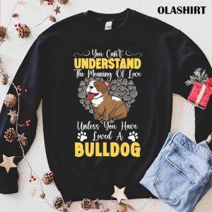 Unless You Have Loved A Bulldog Dog Lover T shirt 1