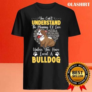 Unless You Have Loved A Bulldog Dog Lover T shirt 4