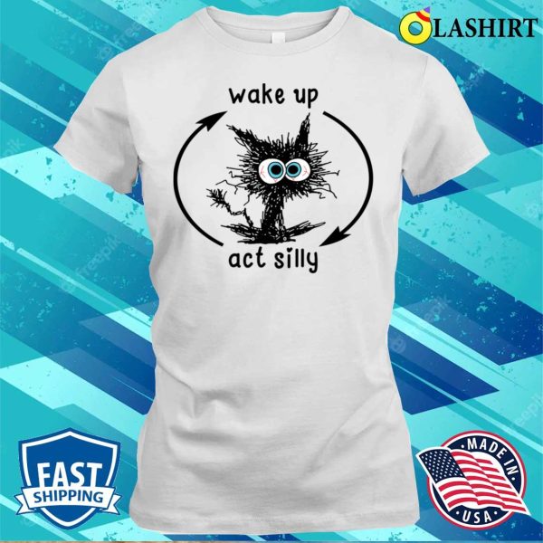 Wake Up & Act Silly Cat T-Shirt – Embrace the Feline Frolic