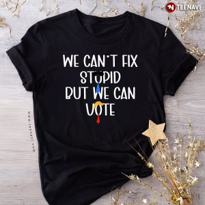 We Can’t Fix Stupid But We Can Vote Trump 2024 T-Shirt