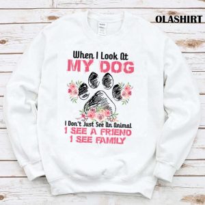 When I Look At My Dog I Dont Just See An Animal T-shirt