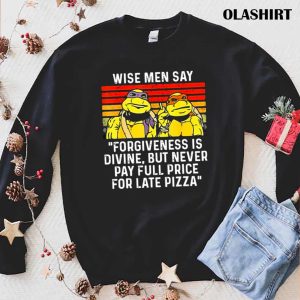 Wise Men Say Forgiveness Is Divine But Never Pay Full Price For Late Pizza T shirt 1