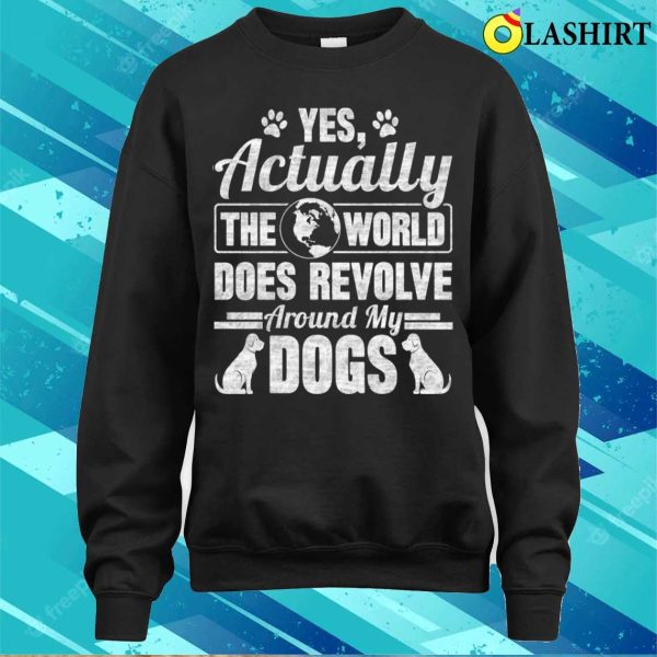 Yes Actually The World Does Revolve Around My Dogs T-shirt