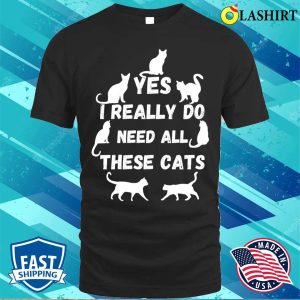 Yes I Really Do Need All These Cats T-shirt, Yes I Really Do Need All These Cats T-shirt