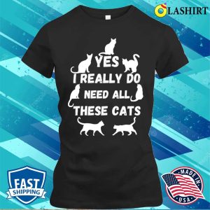 Yes I Really Do Need All These Cats T-shirt, Yes I Really Do Need All These Cats T-shirt