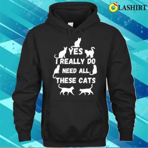 Yes I Really Do Need All These Cats T shirt Yes I Really Do Need All These Cats T shirt 3