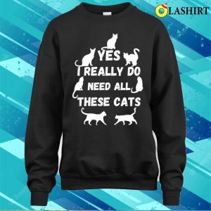 Yes I Really Do Need All These Cats T shirt Yes I Really Do Need All These Cats T shirt 4