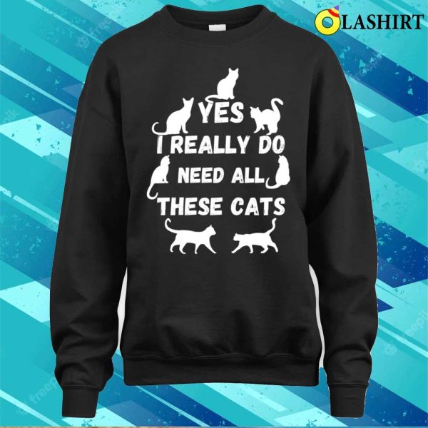 Yes I Really Do Need All These Cats T-shirt, Yes I Really Do Need All These Cats T-shirt