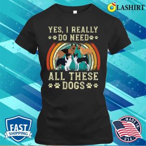 Yes I Really Do Need All These Dogs T shirt 2