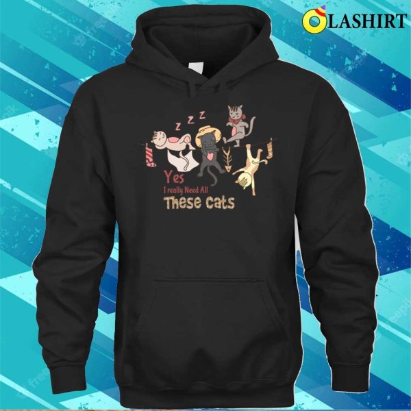 Yes I Really Need All These Cats T-shirt, Yes I Really Need All These Cats T-shirt