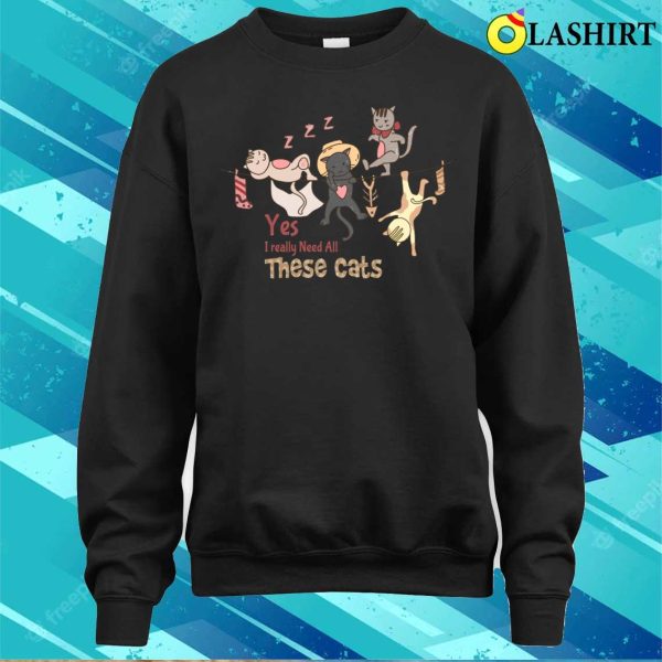 Yes I Really Need All These Cats T-shirt, Yes I Really Need All These Cats T-shirt