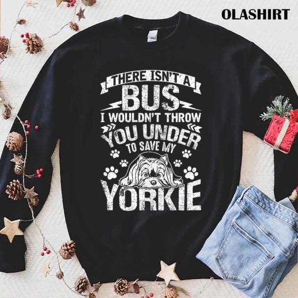 Yorkie Dog There Isn’t A Bus Save My Yorkie Dog Gift Shirt