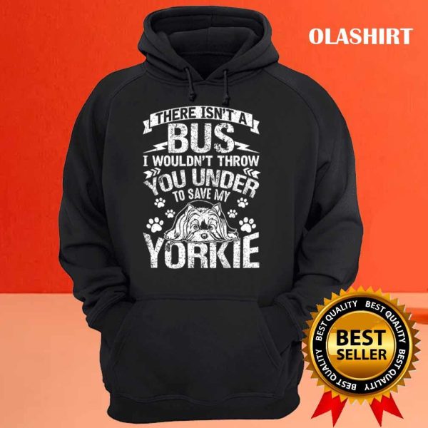 Yorkie Dog There Isn’t A Bus Save My Yorkie Dog Gift Shirt