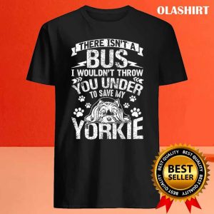 Yorkie Dog There Isnt A Bus Save My Yorkie Dog Gift Shirt 4