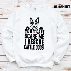 You Cant Scare Me I Rescue Cattle Dogs T shirt 1