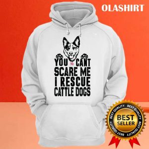 You Cant Scare Me I Rescue Cattle Dogs T shirt 3