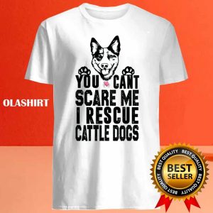 You Cant Scare Me I Rescue Cattle Dogs T shirt 4